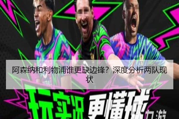 阿森纳和利物浦谁更缺边锋？深度分析两队现状